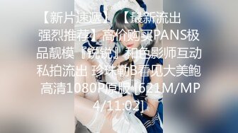 【新片速遞】 【最新流出❤️强烈推荐】高价购买PANS极品靓模『锐锐』和色影师互动私拍流出 珍珠勒B看见大美鲍 高清1080P原版 [621M/MP4/11:02]