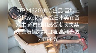 STP24620 糖心出品 巨炮二哈探家 采访实战日本美女留穴生 道具使用感受潮吹失禁 无套爆插尤物口爆 高潮无数为国争光