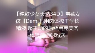 【纯欲少女天然34D】宝藏女孩『Demi』用肉体榨干学长精液 超主动的后辈用完美肉体吸精内射粉穴