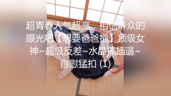 超青春人气超高，相信群众的眼光吧【想要爸爸抱】顶级女神~超级反差~水晶棒插逼~自慰猛扣 (1)