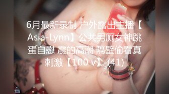 6月最新录制 户外露出主播【Asia-Lynn】公共男厕女神跳蛋自慰 震的高潮 隔壁偷看真刺激【100 v】 (41)