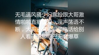 无毛逼风骚少妇露脸跟大哥激情啪啪直播性爱，淫声荡语不断，大哥还开着视频电话给别人看骚逼舔鸡巴无套爆草