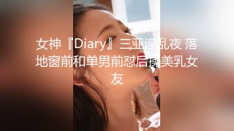 女神『Diary』三亚淫乱夜 落地窗前和单男前怼后操美乳女友