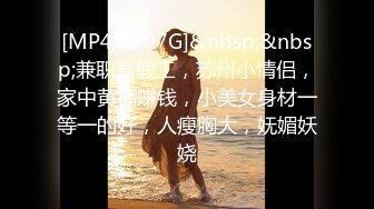 [MP4/ 1.07G]&nbsp;&nbsp;兼职寒假工，苏州小情侣，家中黄播赚钱，小美女身材一等一的好，人瘦胸大，妩媚妖娆