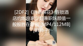 [2DF2]《胖哥探花》连锁酒店约炮良家少妇兼职妹颜值一般般胜在够骚 [MP4/112MB][BT种子]