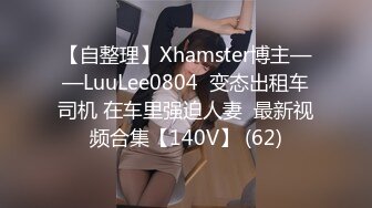 【自整理】Xhamster博主——LuuLee0804  变态出租车司机 在车里强迫人妻  最新视频合集【140V】 (62)