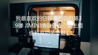 我最喜欢的日韩情侣自拍第39弹 JIMINI情侣爱爱，女主颜值超高奶子坚挺1