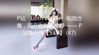 P站⭐ Lilith Walter ⭐视频合集，国产收割机推荐 —— P站第七弹【53V】 (47)