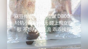 麻豆传媒&渡边传媒 DB009 轻轨小妞随我玩 碰上痴女自慰 不想视频外流 乖乖挨操