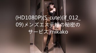 (HD1080P)(S-cute)(if_012_09)メンズエステ嬢の秘密のサービス mikako