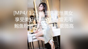 [MP4/ 1.21G] 漂亮黑丝美女 享受美好时光 皮肤白皙无毛鲍鱼粉嫩 操完不过瘾 紫薇高潮