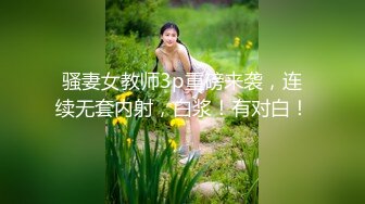 骚妻女教师3p重磅来袭，连续无套内射，白浆！有对白！