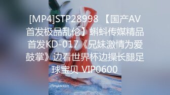 [MP4]STP28998 【国产AV首发极品乱伦】蝌蚪传媒精品首发KD-017《兄妹激情为爱鼓掌》边看世界杯边操长腿足球宝贝 VIP0600