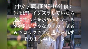 (中文字幕) [IENF-169] 寝ている姉にイタズラしていたら逆に生ハメを求められて、もう発射しそうなのにカニばさみでロックされて逃げられずそのまま中出し！3