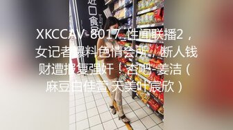 XKCCAV-8017_性闻联播2，女记者爆料色情会所，断人钱财遭报复强奸！杏吧-姜洁（麻豆白佳萱 天美叶宸欣）