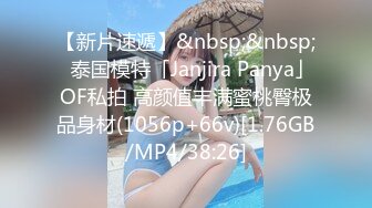 【新片速遞】&nbsp;&nbsp;✨泰国模特「Janjira Panya」OF私拍 高颜值丰满蜜桃臀极品身材(1056p+66v)[1.76GB/MP4/38:26]