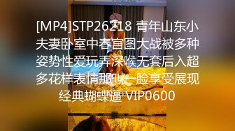 [MP4]STP26218 青年山东小夫妻卧室中春宫图大战被多种姿势性爱玩弄深喉无套后入超多花样表情那叫一脸享受展现经典蝴蝶逼 VIP0600