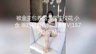 被金主包养的大学生校花 小含 乖巧可爱母狗玩弄NV[157P/167M]