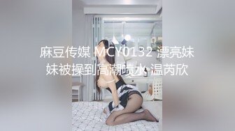 麻豆传媒 MCY0132 漂亮妹妹被操到高潮喷水 温芮欣