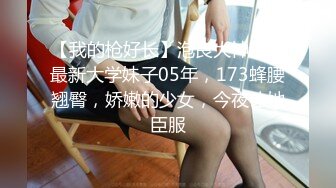 【我的枪好长】泡良大神新作最新大学妹子05年，173蜂腰翘臀，娇嫩的少女，今夜让她臣服