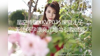 星空传媒XKVP035废物儿子无法怀孕漂亮儿媳勾引我做爱